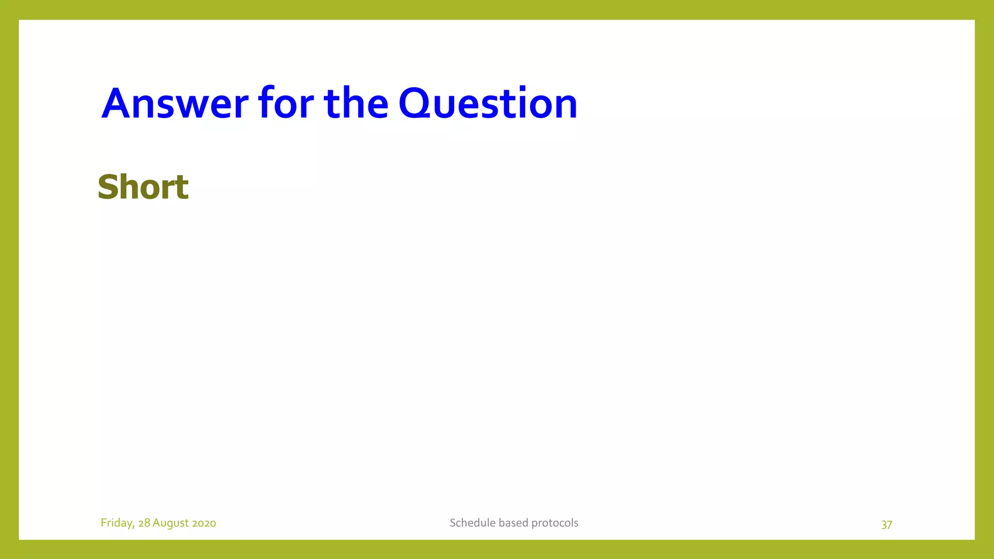 Answer for the Question
Short
Schedule based protocols 37Friday, 28August 2020
 