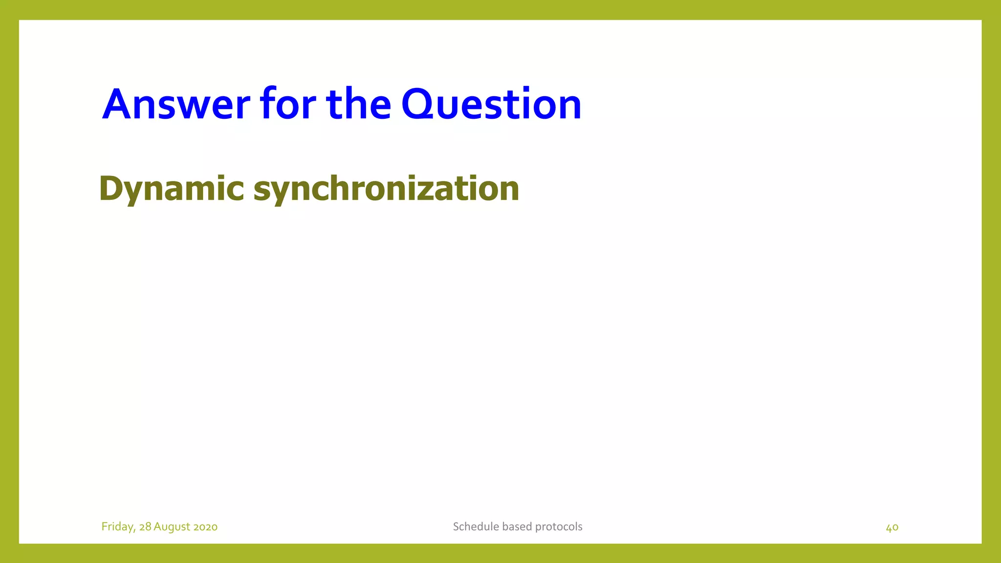 Answer for the Question
Dynamic synchronization
Schedule based protocols 40Friday, 28August 2020
 