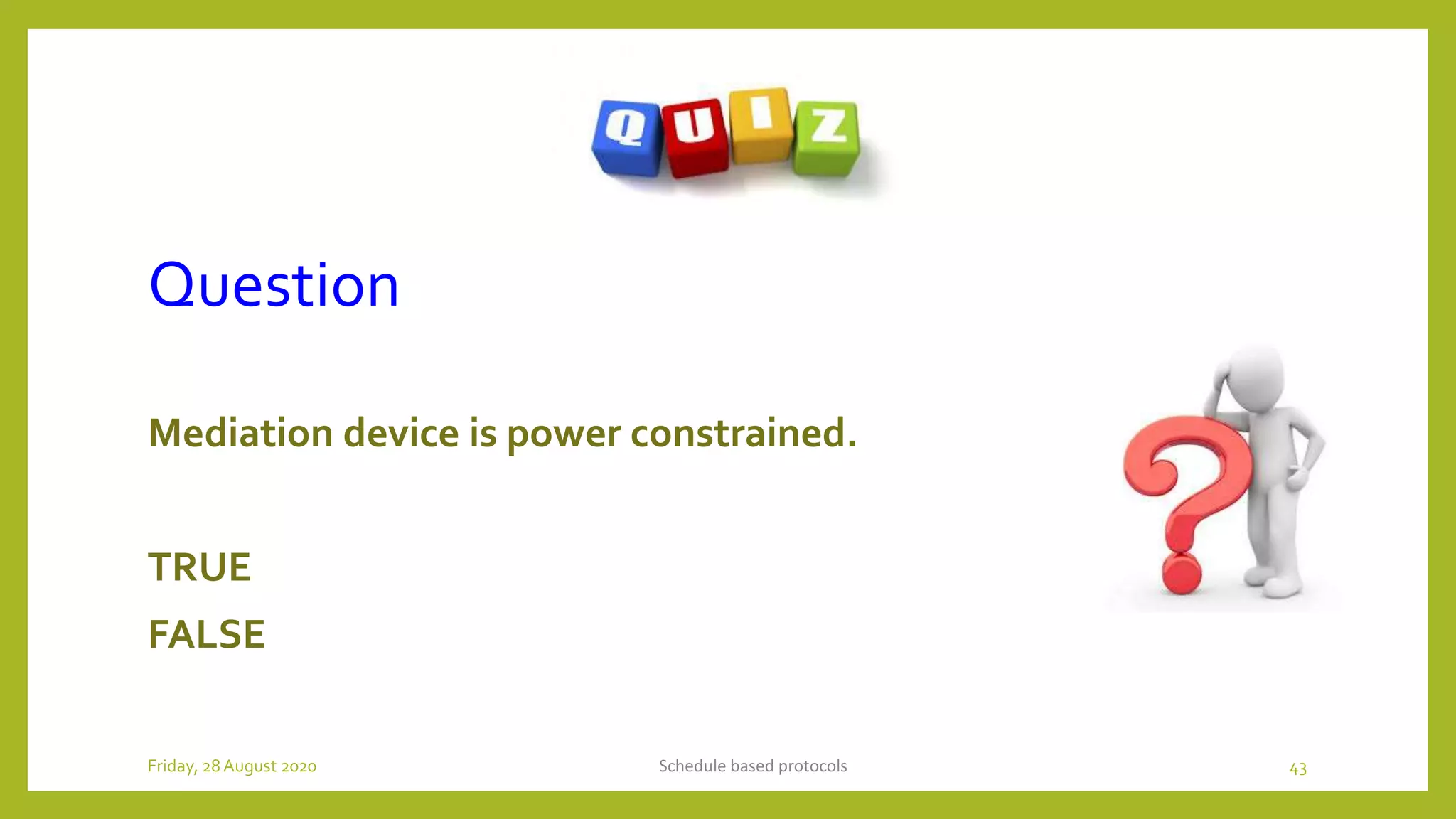 Question
Mediation device is power constrained.
TRUE
FALSE
Schedule based protocols 43Friday, 28August 2020
 