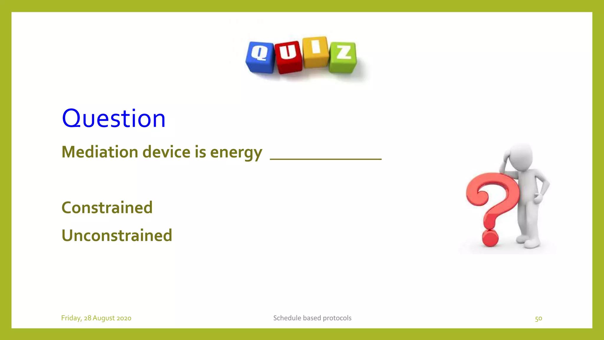 Question
Mediation device is energy _____________
Constrained
Unconstrained
Schedule based protocols 50Friday, 28August 2020
 
