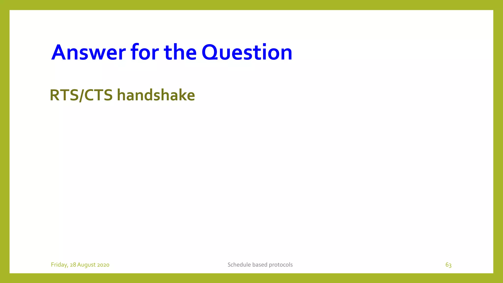 Answer for the Question
RTS/CTS handshake
Schedule based protocols 63Friday, 28August 2020
 