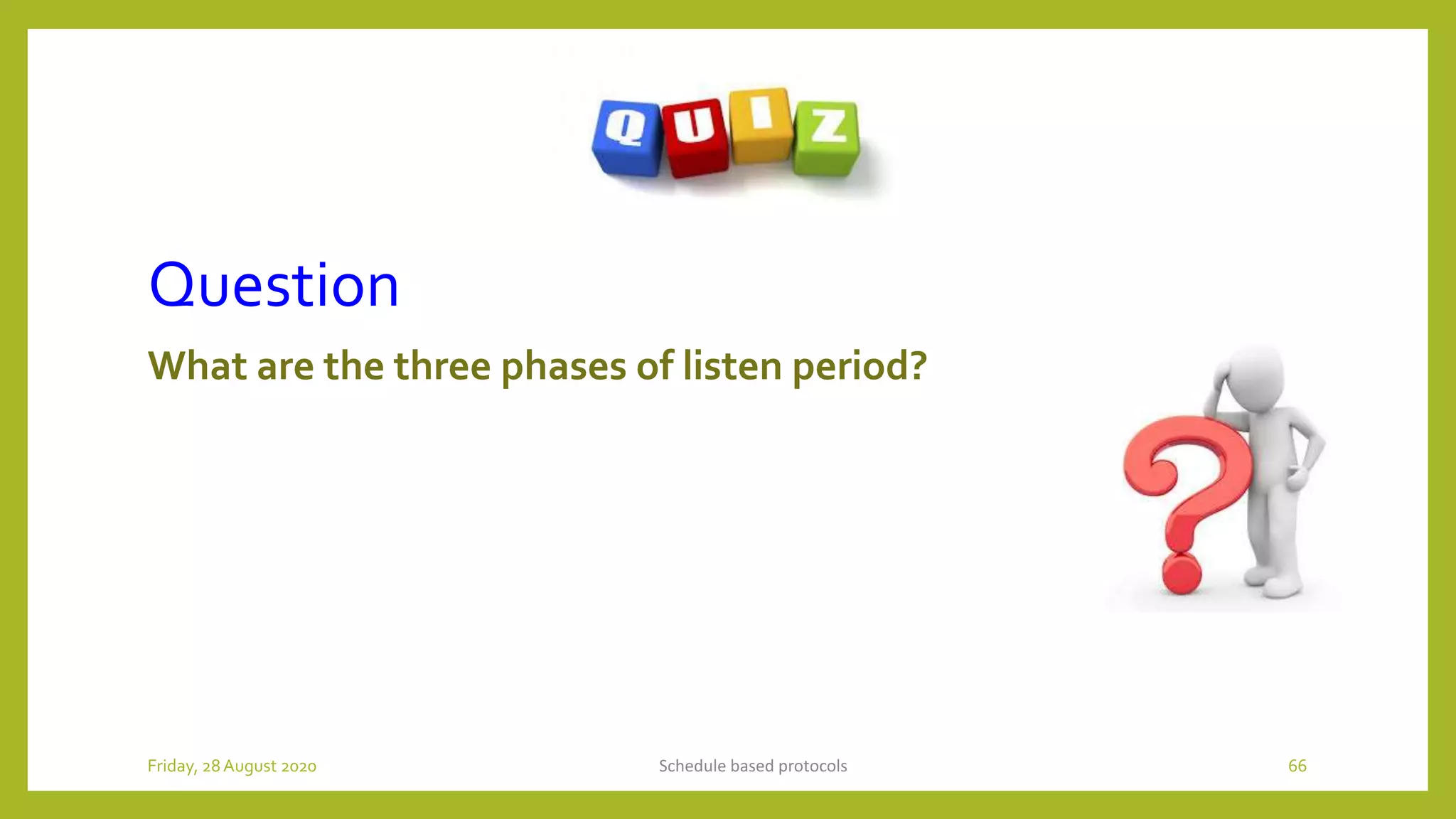 Question
What are the three phases of listen period?
Schedule based protocols 66Friday, 28August 2020
 