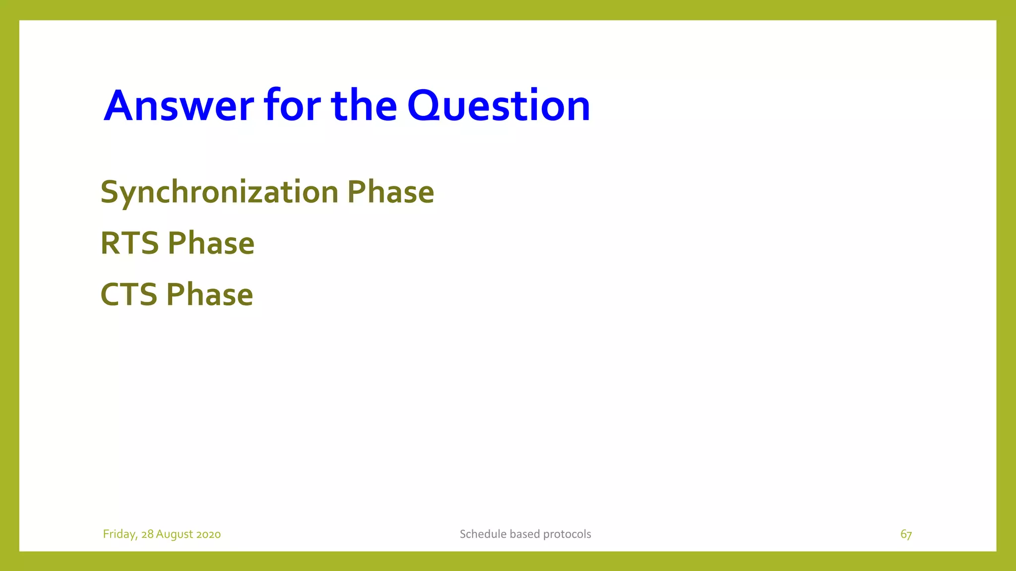 Answer for the Question
Synchronization Phase
RTS Phase
CTS Phase
Schedule based protocols 67Friday, 28August 2020
 