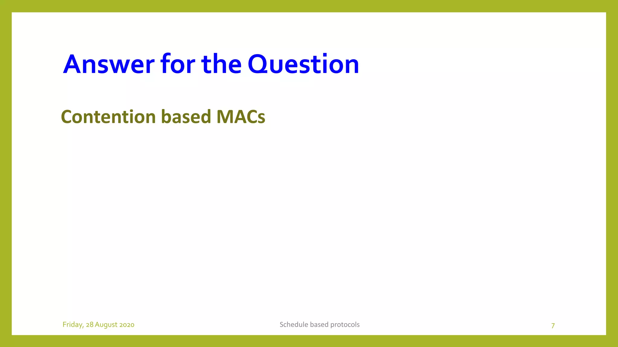 Answer for the Question
Contention based MACs
Schedule based protocols 7Friday, 28August 2020
 