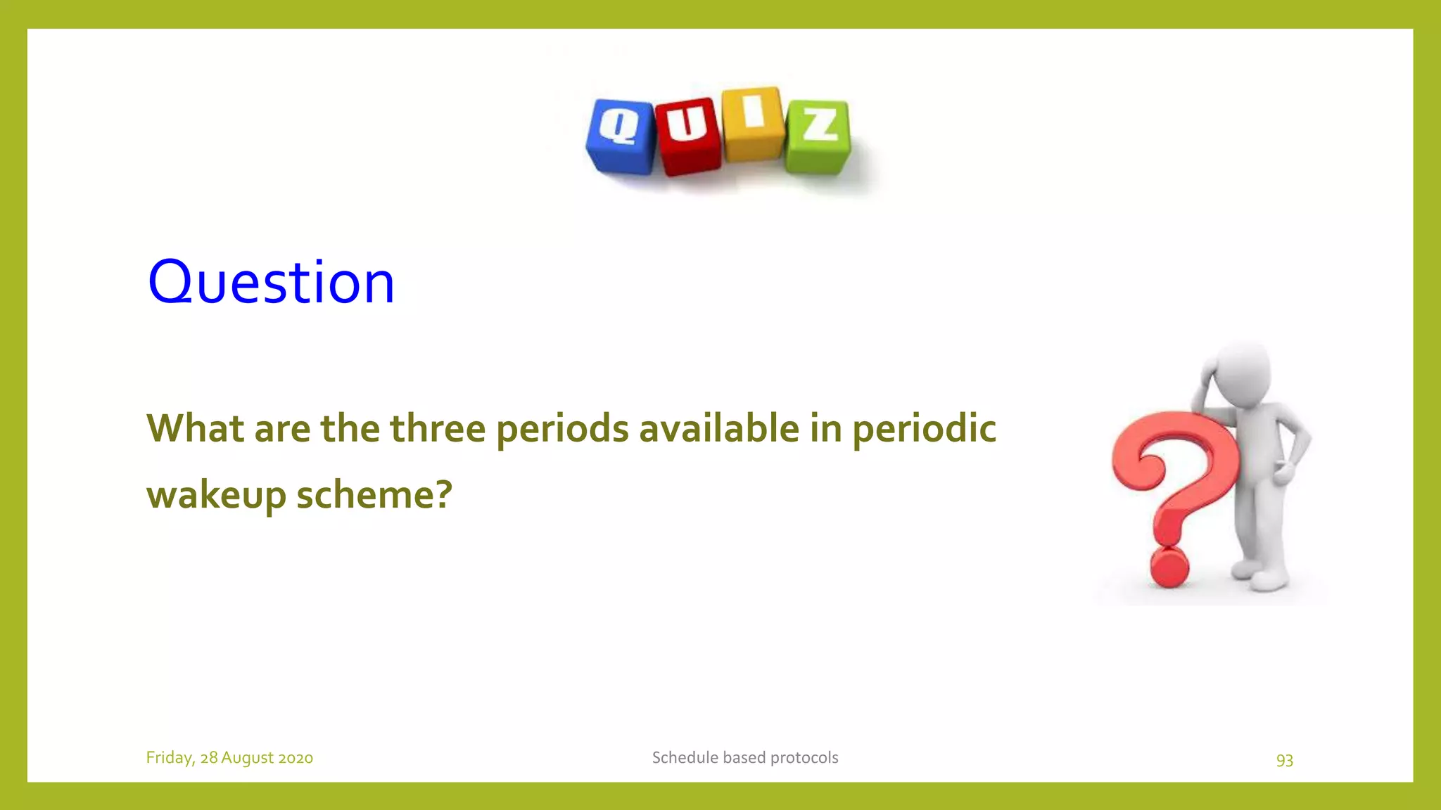 Question
What are the three periods available in periodic
wakeup scheme?
Schedule based protocols 93Friday, 28August 2020
 