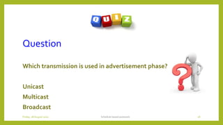 Question
Which transmission is used in advertisement phase?
Unicast
Multicast
Broadcast
Schedule based protocols 18Friday, 28August 2020
 