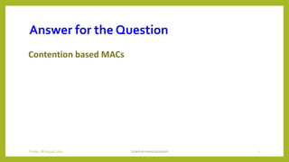Answer for the Question
Contention based MACs
Schedule based protocols 7Friday, 28August 2020
 