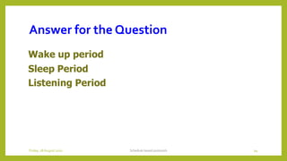 Answer for the Question
Wake up period
Sleep Period
Listening Period
Schedule based protocols 94Friday, 28August 2020
 