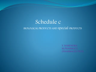 Schedule c 
BIOLOGICAL PRODUCTS AND special PRODUCTS 
Y. NARENDRA 
M.PHARMACY, 
(PHARMACEUTICS) 
 
