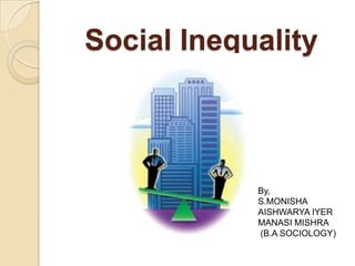 Social Inequality



            By,
            S.MONISHA
            AISHWARYA IYER
            MANASI MISHRA
            (B.A SOCIOLOGY)
 