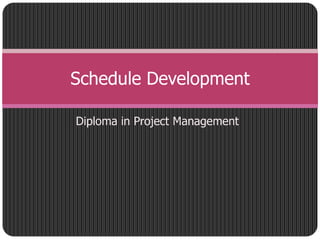 Diploma in Project Management
Schedule Development
 