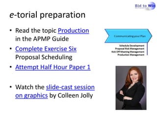 e-torial preparation
• Read the topic Production
  in the APMP Guide
• Complete Exercise Six
  Proposal Scheduling
• Attempt Half Hour Paper 1

• Watch the slide-cast session
  on graphics by Colleen Jolly
 