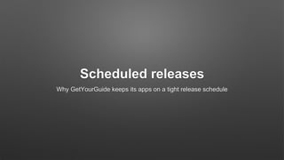 Scheduled releases
Why GetYourGuide keeps its apps on a tight release schedule
 