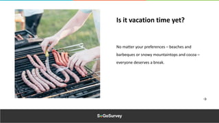 No matter your preferences – beaches and
barbeques or snowy mountaintops and cocoa –
everyone deserves a break.
Is it vacation time yet?
 