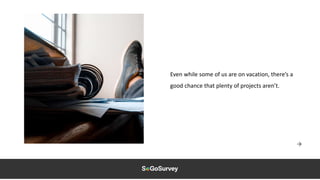 Even while some of us are on vacation, there’s a
good chance that plenty of projects aren’t.
 