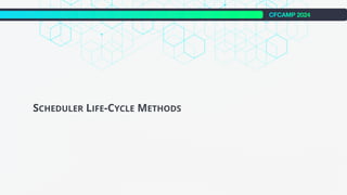 CFCAMP 2024
SCHEDULER LIFE-CYCLE METHODS
 