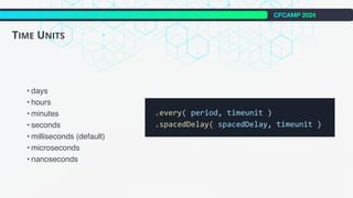 CFCAMP 2024
TIME UNITS
• days
• hours
• minutes
• seconds
• milliseconds (default)
• microseconds
• nanoseconds
 