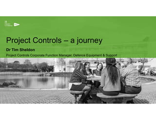 Project Controls – a journey
Dr Tim Sheldon
Project Controls Corporate Function Manager, Defence Equipment & Support
Version 1.5 1
 