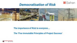 Democratisation of Risk
The importance of Risk to everyone….
The ‘Five Immutable Principles of Project Success’
 