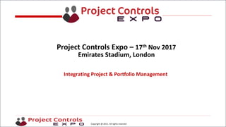 Copyright @ 2011. All rights reserved
Integrating Project & Portfolio Management
Project Controls Expo – 17th Nov 2017
Emirates Stadium, London
 