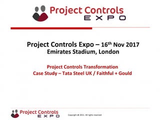 Copyright @ 2011. All rights reserved
Project Controls Transformation
Case Study – Tata Steel UK / Faithful + Gould
Project Controls Expo – 16th Nov 2017
Emirates Stadium, London
 