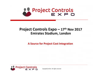 Copyright @ 2011. All rights reserved
A Source for Project Cost Integration
Project Controls Expo – 17th Nov 2017
Emirates Stadium, London 
 