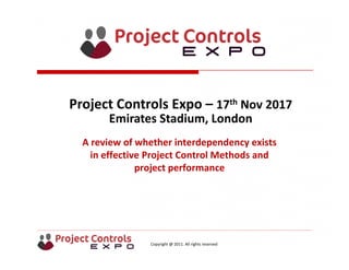Copyright @ 2011. All rights reserved
A review of whether interdependency exists 
in effective Project Control Methods and 
project performance
Project Controls Expo – 17th Nov 2017
Emirates Stadium, London 
 