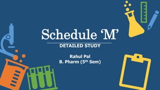 Schedule ‘M’
DETAILED STUDY
Rahul Pal
B. Pharm (5th Sem)
 