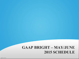 GAAP BRIGHT – MAY/JUNE
2015 SCHEDULE
 