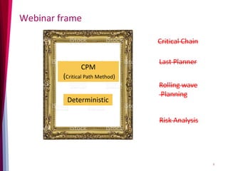 Webinar frame
3
CPM
(Critical Path Method)
Deterministic
Critical Chain
Last Planner
Risk Analysis
Rolling wave
Planning
 
