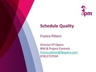Schedule Quality
Franco Pittoni
Director FP Opera
BIM & Project Controls
franco.pittoni@fpopera.com
07812737559
 