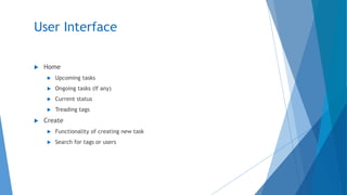 User Interface
 Home
 Upcoming tasks
 Ongoing tasks (If any)
 Current status
 Treading tags
 Create
 Functionality of creating new task
 Search for tags or users
 