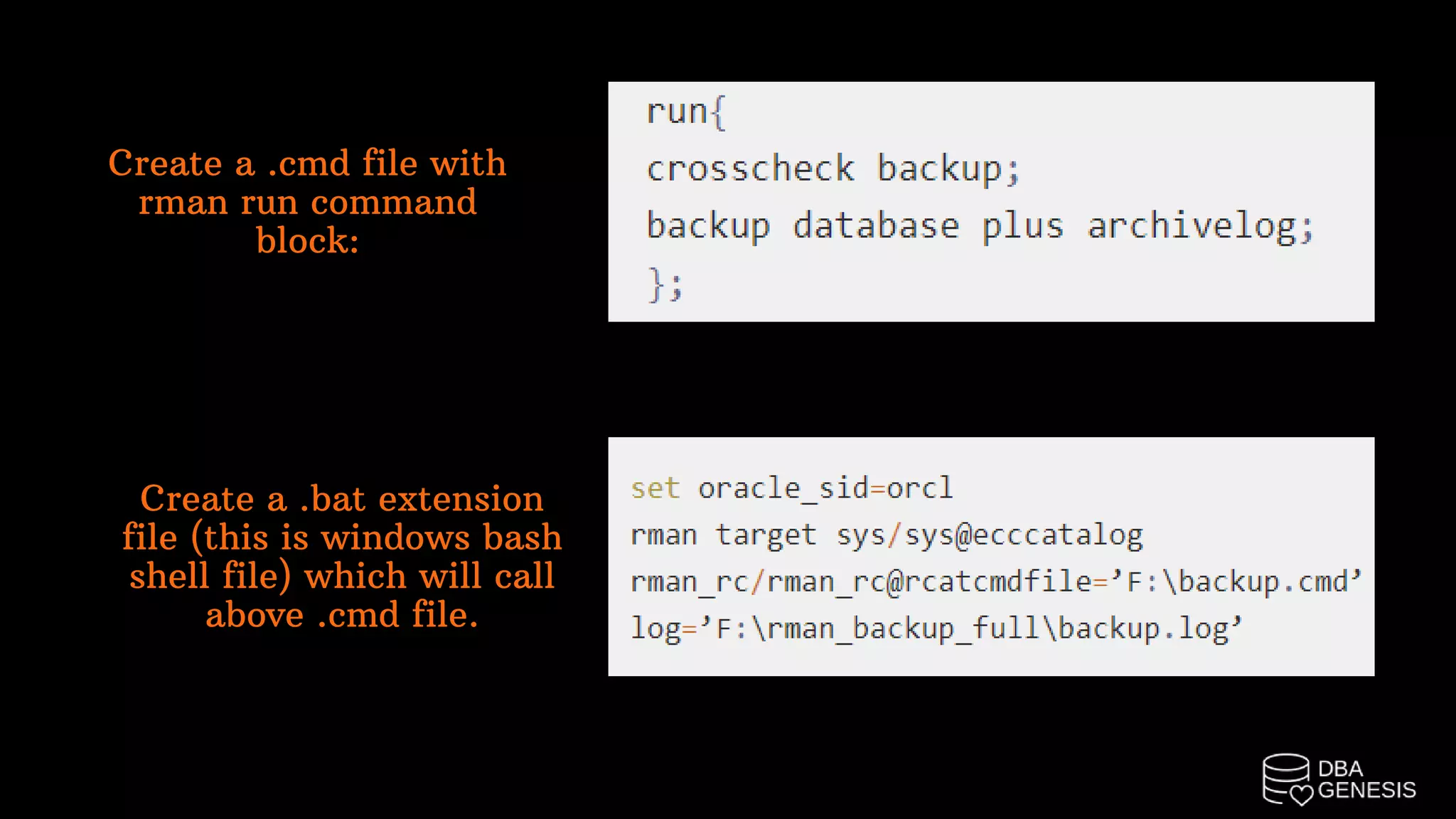 Create a .cmd file with
rman run command
block:
Create a .bat extension
file (this is windows bash
shell file) which will call
above .cmd file.
