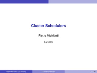 Cluster Schedulers
Pietro Michiardi
Eurecom
Pietro Michiardi (Eurecom) Cluster Schedulers 1 / 129
 