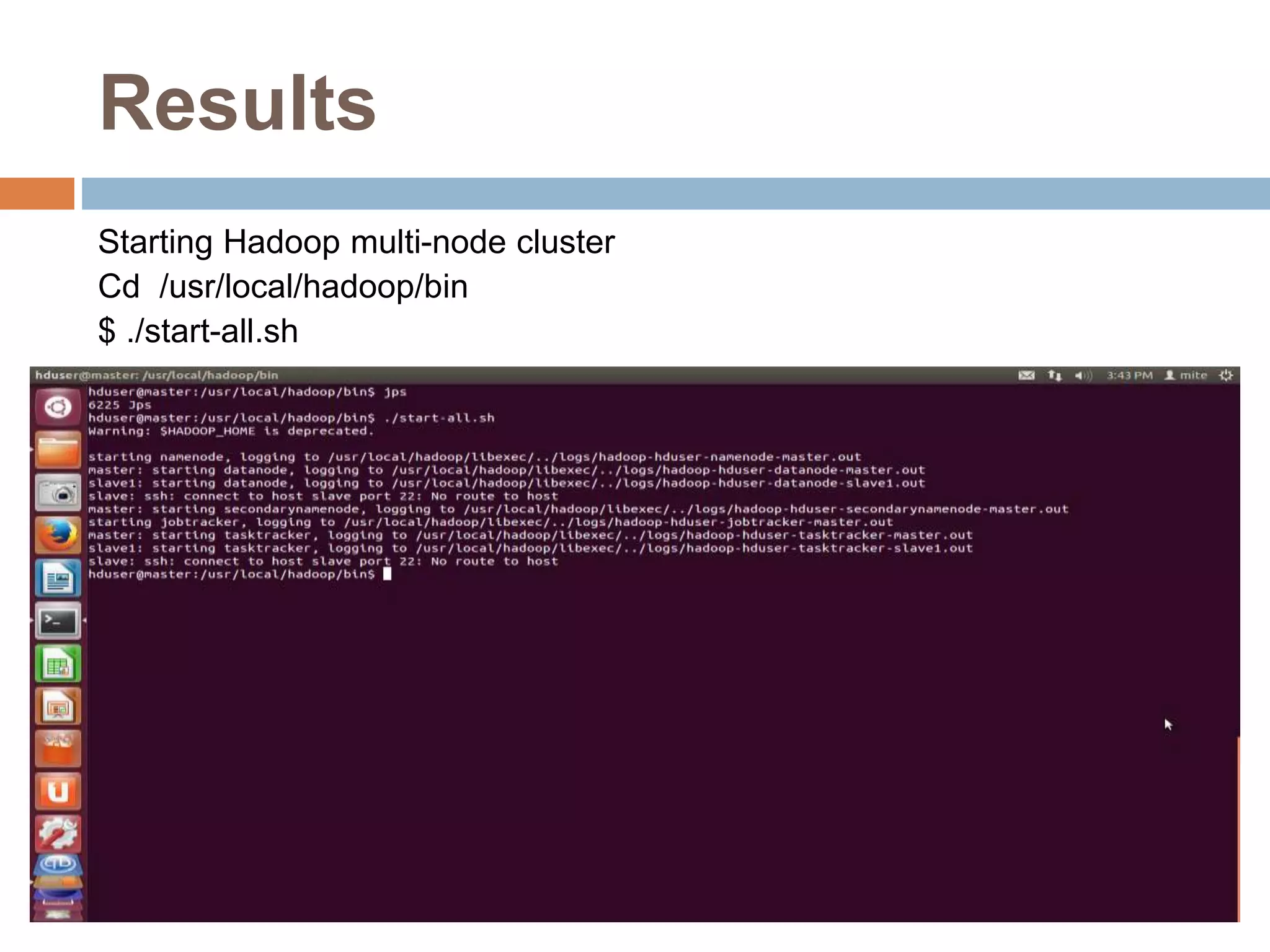 Results
Starting Hadoop multi-node cluster
Cd /usr/local/hadoop/bin
$ ./start-all.sh
 