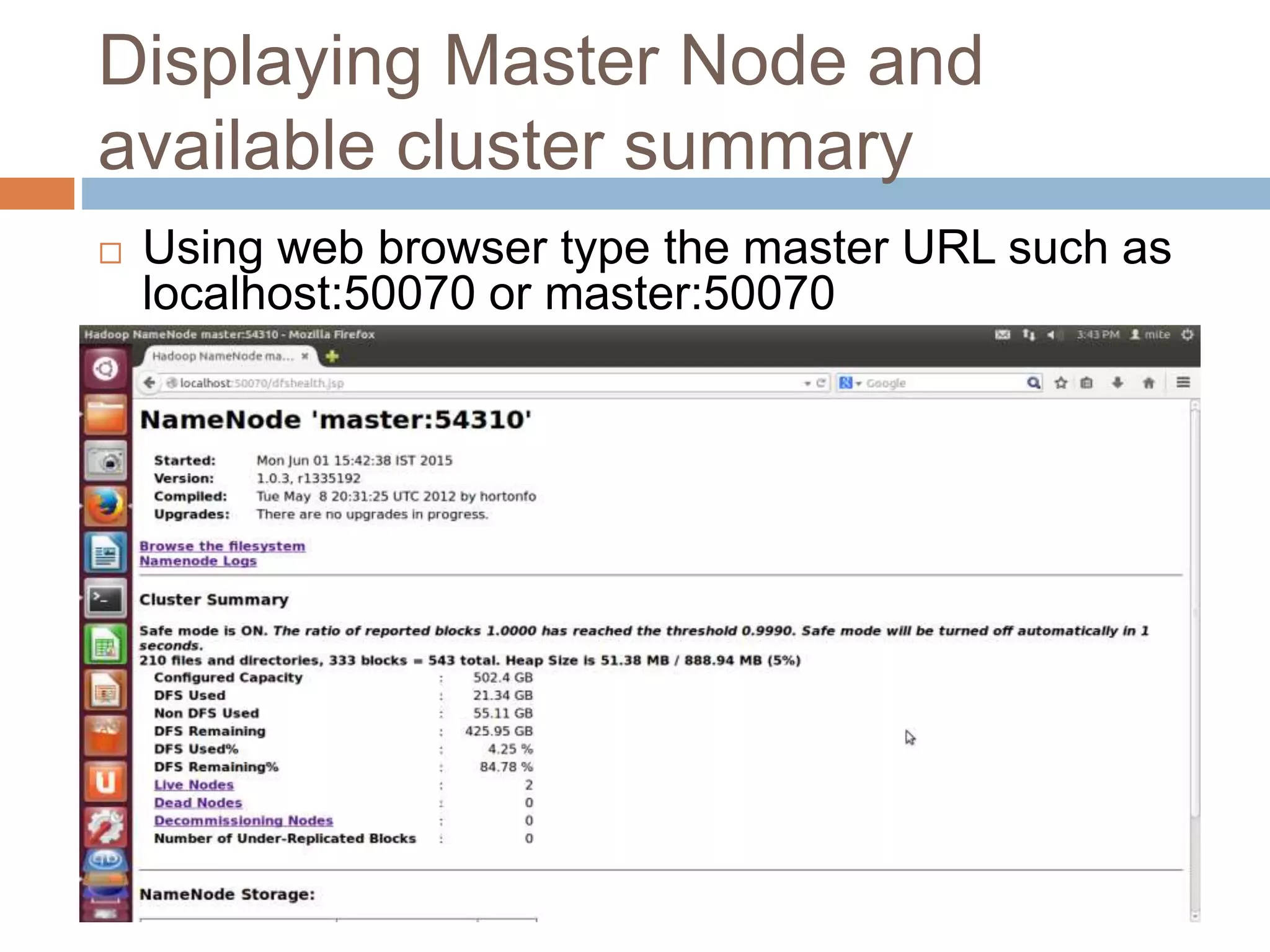 Displaying Master Node and
available cluster summary
 Using web browser type the master URL such as
localhost:50070 or master:50070
 