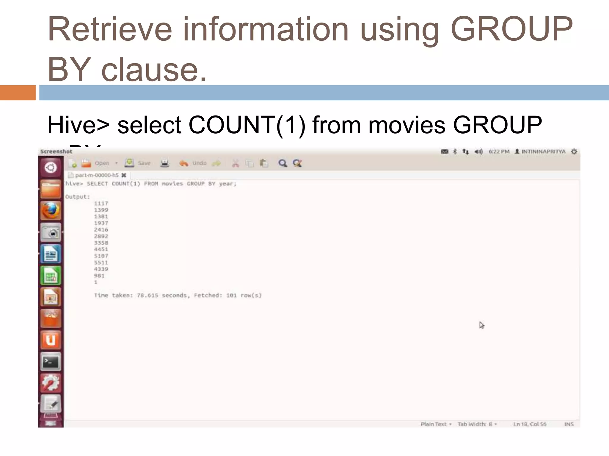 Retrieve information using GROUP
BY clause.
Hive> select COUNT(1) from movies GROUP
BY year;
 