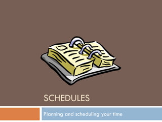 SCHEDULES
Planning and scheduling your time
 