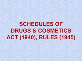 SCHEDULES OF
DRUGS & COSMETICS
ACT (1940), RULES (1945)
1
 