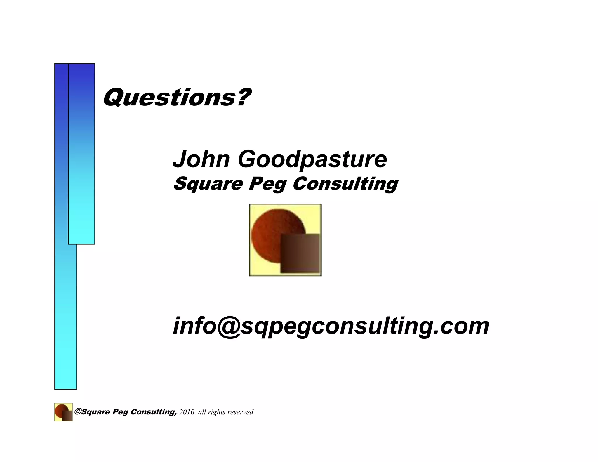 Questions?

                          John Goodpasture
                          Square Peg Consulting




                          info@sqpegconsulting.com


©Square Peg Consulting, 2010, all rights reserved
 