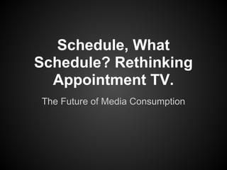 Schedule, What
Schedule? Rethinking
  Appointment TV.
The Future of Media Consumption
 