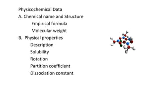 Physicochemical Data 
A. Chemical name and Structure 
Empirical formula 
Molecular weight 
B. Physical properties 
Description 
Solubility 
Rotation 
Partition coefficient 
Dissociation constant 
 
