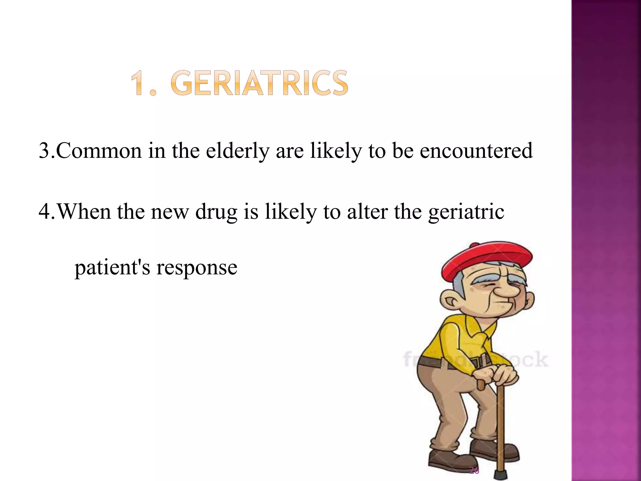 3.Common in the elderly are likely to be encountered
4.When the new drug is likely to alter the geriatric
patient's response
26
 