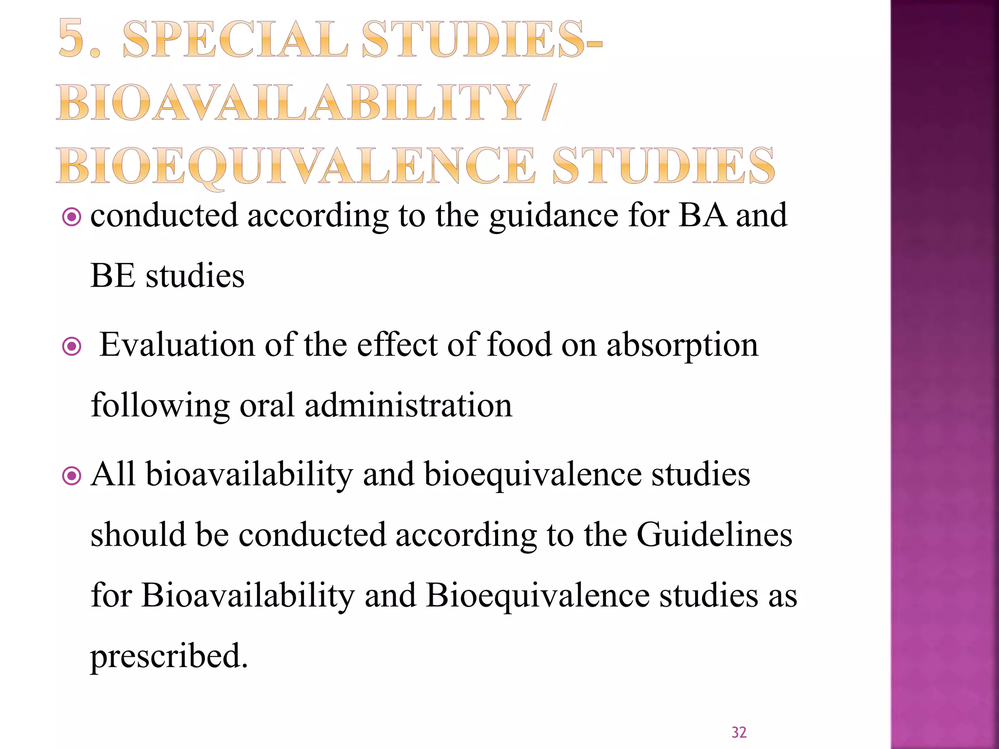  conducted according to the guidance for BA and
BE studies
 Evaluation of the effect of food on absorption
following oral administration
 All bioavailability and bioequivalence studies
should be conducted according to the Guidelines
for Bioavailability and Bioequivalence studies as
prescribed.
32
 