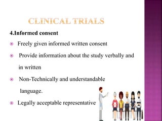 4.Informed consent
 Freely given informed written consent
 Provide information about the study verbally and
in written
 Non-Technically and understandable
language.
 Legally acceptable representative
17
 