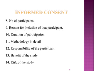 8. No of participants
9. Reason for inclusion of that participant.
10. Duration of participation
11. Methodology in detail
12. Responsibility of the participant.
13. Benefit of the study
14. Risk of the study
44
 