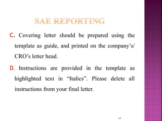 C. Covering letter should be prepared using the
template as guide, and printed on the company’s/
CRO’s letter head.
D. Instructions are provided in the template as
highlighted text in “Italics”. Please delete all
instructions from your final letter.
69
 