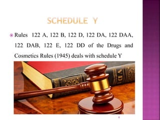  Rules 122 A, 122 B, 122 D, 122 DA, 122 DAA,
122 DAB, 122 E, 122 DD of the Drugs and
Cosmetics Rules (1945) deals with schedule Y
8
 