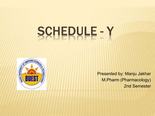 SCHEDULE - Y
Presented by: Manju Jakhar
M.Pharm (Pharmacology)
2nd Semester
 