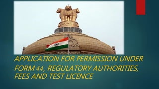 APPLICATION FOR PERMISSION UNDER
FORM 44, REGULATORY AUTHORITIES,
FEES AND TEST LICENCE
 